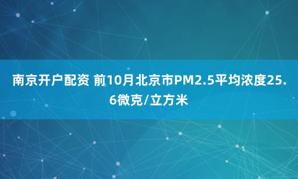 南京开户配资 前10月北京市PM2.5平均浓度25.6微克/立方米