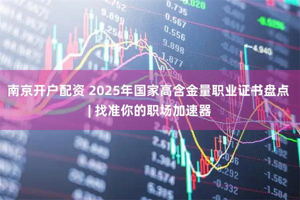 南京开户配资 2025年国家高含金量职业证书盘点 | 找准你的职场加速器