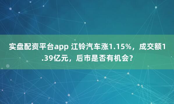 实盘配资平台app 江铃汽车涨1.15%，成交额1.39亿元，后市是否有机会？
