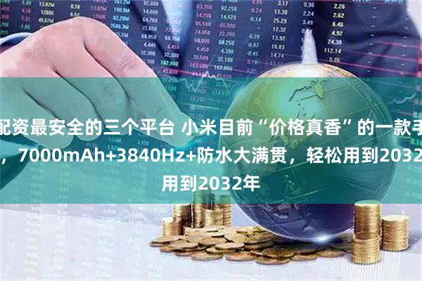 配资最安全的三个平台 小米目前“价格真香”的一款手机，7000mAh+3840Hz+防水大满贯，轻松用到2032年